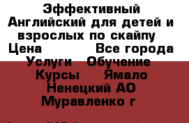 Эффективный Английский для детей и взрослых по скайпу › Цена ­ 2 150 - Все города Услуги » Обучение. Курсы   . Ямало-Ненецкий АО,Муравленко г.